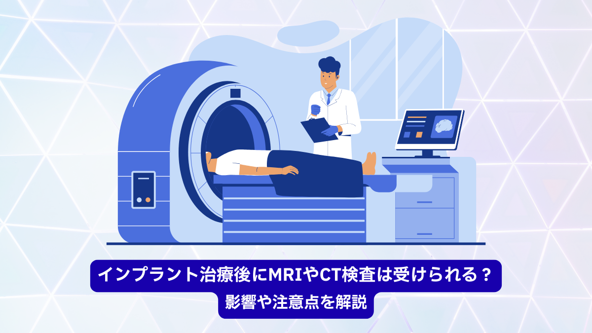 インプラント治療後にMRIやCT検査は受けられる？ 影響や注意点を解説