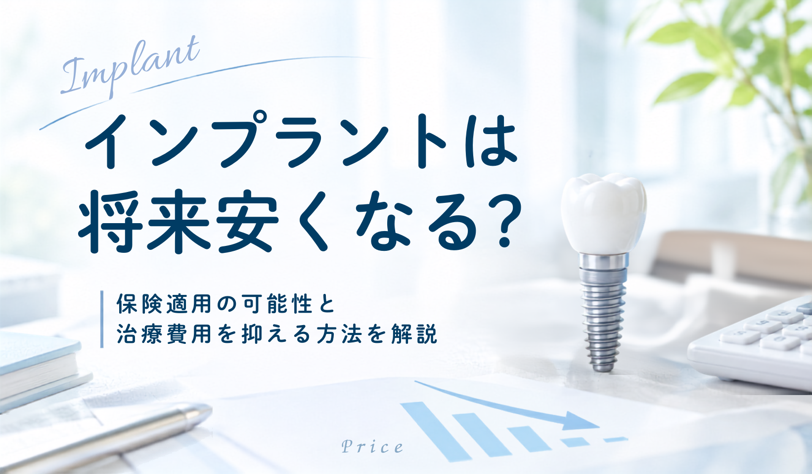 インプラントは将来安くなる?保険適用の可能性と治療費用を抑える方法を解説